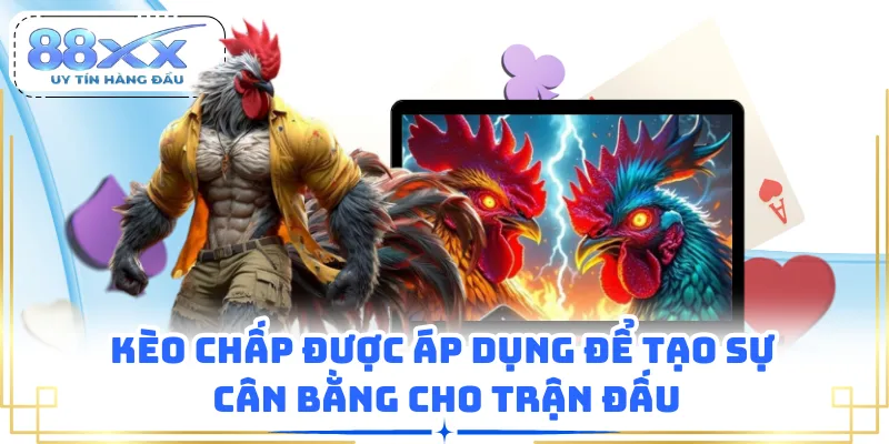 Kèo chấp được áp dụng để tạo sự cân bằng cho trận đấu