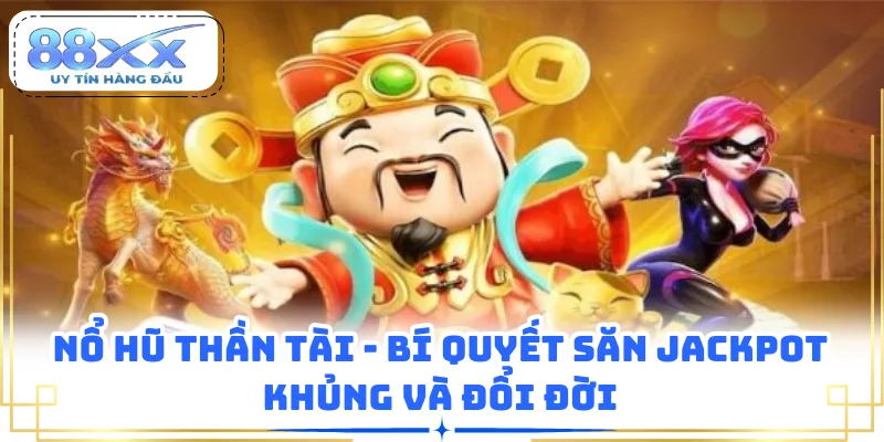 Nổ Hũ Thần Tài - Bí Quyết Săn Jackpot Khủng Và Đổi Đời